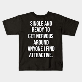 FUNNY - SINGLE AND READY TO GET NERVOUS AROUND ANYONE I FIND ATTRACTIVE Sarcastic Shirt , Womens Shirt , Funny Humorous T-Shirt | Sarcastic Gifts Kids T-Shirt